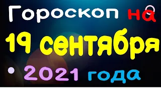 Гороскоп на 19  сентября  2021 года для каждого знака зодиака