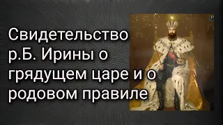 Свидетельство р.Б.Ирины о грядущем Царе и о родовом правиле.