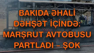 XƏBƏR BUCAĞI  - BAKIDA ƏHALİ DƏHŞƏT İÇİNDƏ: MARŞRUT AVTOBUSU PARTLADI –