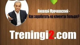 Николай Мрочковский - Как заработать на клиентах больше