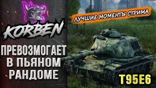 КОРБЕН В ПЬЯНОМ РАНДОМЕ • T95E6 ◄Моменты стрима►