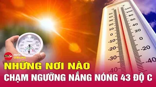 Nắng nóng đặc biệt gay gắt ở nhiều nơi, có nơi 43,2 độ C | Tin tức mới nhất hôm nay 29/4 | Tin24h