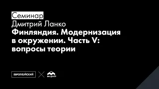 Семинар «Финляндия. Модернизация в окружении. Часть V: вопросы теории»  Дмитрий Ланко