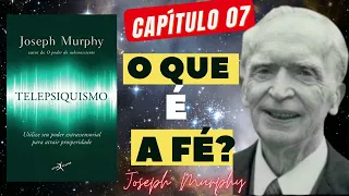 O QUE É A FÉ  | JOSEPH MURPHY |  TELEPSIQUISMO |  CAPITULO 07
