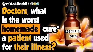 Doctors share the worst homemade "cure" patients used - (r/AskReddit)