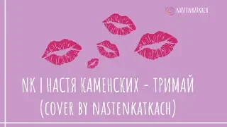NK | НАСТЯ КАМЕНСКИХ - ТРИМАЙ (cover by nastenkatkach)