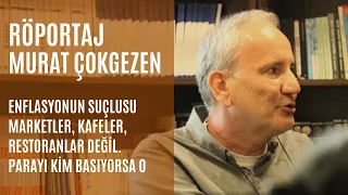 Murat Çokgezen: “Enflasyonun suçlusu marketler, kafeler, restoranlar değil. Parayı kim basıyorsa o”