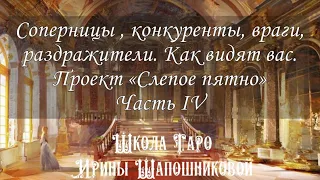 Соперницы , конкуренты, враги, раздражители. Как видят вас. Проект «Слепое пятно» Часть IV