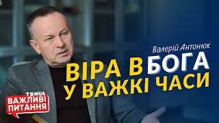 Як християнину зберегти віру в Бога у важкі часи? • Валерій Антонюк