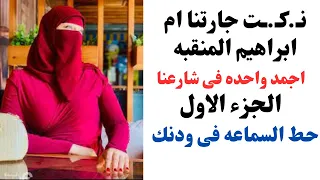 حكايتى مع ام ابراهيم جارتى المنقبه | الجزء الاول