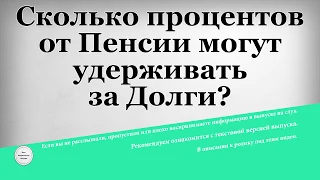 Сколько процентов от Пенсии могут удерживать за Долги