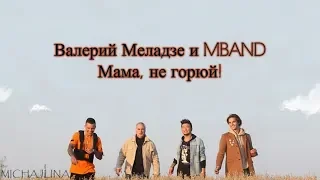 Валерий Меладзе и MBAND -  Мама, не горюй! - текст песни