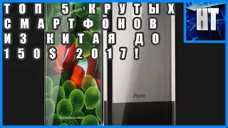 ТОП 5 КРУТЫХ СМАРТФОНОВ ИЗ КИТАЯ ДО 150$ 2017!