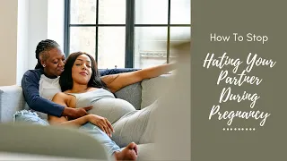 How To Stop Hating Your Partner During Pregnancy