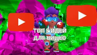 ТОП 5 ИДЕЙ ДЛЯ ВИДЕО ПО ТЕМАТИКЕ BRAWL STARS!