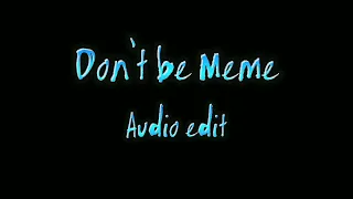 Don't be Meme [Audio Edit]