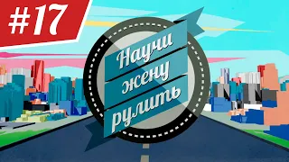 Научи Жену Рулить. ВЫПУСК 17