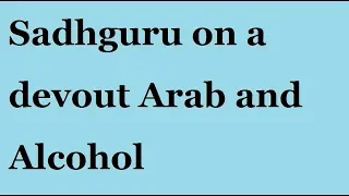 Sadhguru on a devout Arab and Alcohol