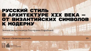 «Русский стиль в архитектуре XIX века». Лекция искусствоведа Екатерины Коробовой