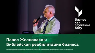 Павел Желноваков: Библейская реабилитация бизнеса | Бизнес как служение Богу | 11 апреля 2024