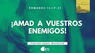 Amad a vuestros enemigos | Romanos 12:17-21 | Ps Sugel Michelén