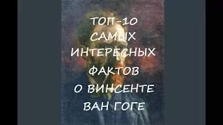 ТОП-10 самых ИНТЕРЕСНЫХ ФАКТОВ о Винсенте ВАН ГОГЕ