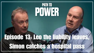 Path to Power Episode 13 | Leo the liability leaves, Simon catches a hospital pass
