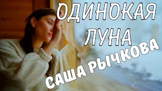 Шикарная Песня о Любви и Тоске ! Послушайте это ПРЕМЬЕРА ! Одинокая Луна ! от Саши Рычковой !!!