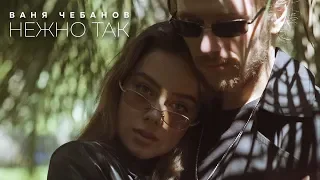 Ваня Чебанов - Нежно так (Премьера клипа, 2018)