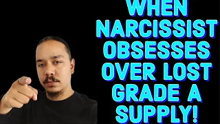 WHEN NARCISSIST OBSESSES OVER LOST GRADE A SUPPLY!