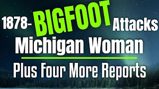 Bigfoot Attacks Woman in 1878 - Plus four more Bigfoot Encounter Reports