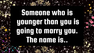 God's says💌Someone who is younger than you is going to marry you. The name is..