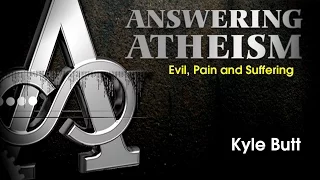 Answering Atheism: 5. Evil, Pain, and Suffering