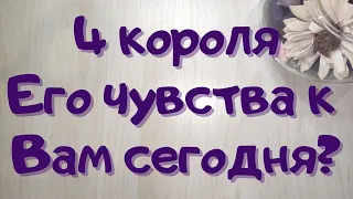 4 КОРОЛЯ  🔥 Его чувства к Вам сегодня // Таша Таро