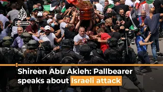 Pallbearer describes attack on Shireen Abu Akleh’s funeral