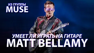 Умеет ли играть на гитаре Matt Bellamy из группы Muse?