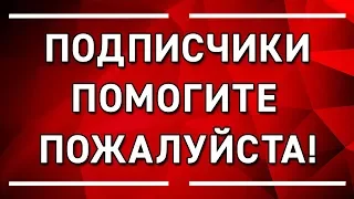 ПОДПИСЧИКИ, ПОМОГИТЕ МНЕ ПОЖАЛУЙСТА!