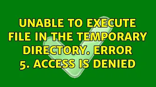 Unable to execute file in the temporary directory. Error 5. Access is denied (2 Solutions!!)