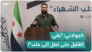 الجولاني: "بقي القليل حتى نصل إلى حلب"!