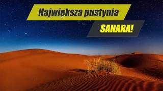 SAHARA - największa gorąca pustynia świata!