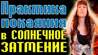 ПРАКТИКА ПОКАЯНИЯ - СИЛЬНАЯ ПРАКТИКА В СОЛНЕЧНОЕ ЗАТМЕНИЕ - ПОКАЯНИЕ