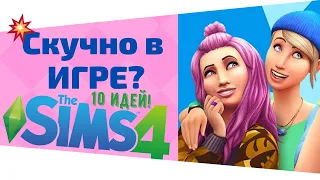 💥ЧТО ДЕЛАТЬ В THE SIMS 4 КОГДА СКУЧНО?💥 10 ИДЕЙ!👍