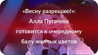 «Весну разрешаю!»: Алла Пугачева готовится к очередному балу желтых цветов