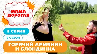 МАМА ДОРОГАЯ! | ГОРЯЧИЙ АРМЯНИН И БЛОНДИНКА | 2 СЕЗОН, 5 СЕРИЯ