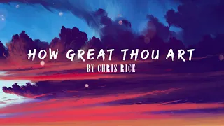 HOW GREAT THOU ART by CHRIS RICE | lyrics