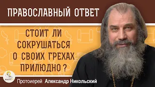 СТОИТ ЛИ СОКРУШАТЬСЯ О СВОИХ ГРЕХАХ ПРИЛЮДНО ?  Протоиерей Александр Никольский