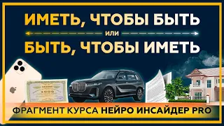 "ИМЕТЬ, чтобы БЫТЬ" или "БЫТЬ, чтобы ИМЕТЬ"?! Фрагмент курса "Нейро Инсайдер PRO". 18+