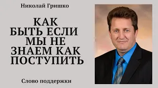 Как быть если  мы не знаем как поступить.  п. Николай Гришко.