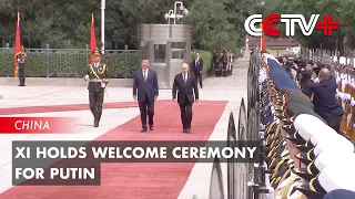 Xi Holds Welcome Ceremony for Putin