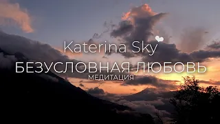 Безусловная любовь Медитация • Katerina Sky